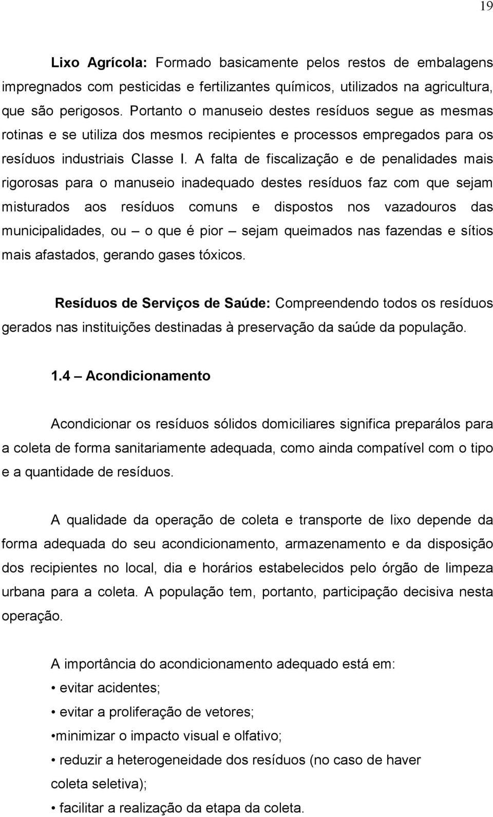 A falta de fiscalização e de penalidades mais rigorosas para o manuseio inadequado destes resíduos faz com que sejam misturados aos resíduos comuns e dispostos nos vazadouros das municipalidades, ou