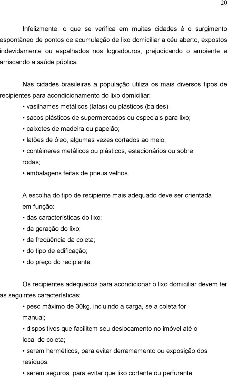 Nas cidades brasileiras a população utiliza os mais diversos tipos de recipientes para acondicionamento do lixo domiciliar: vasilhames metálicos (latas) ou plásticos (baldes); sacos plásticos de