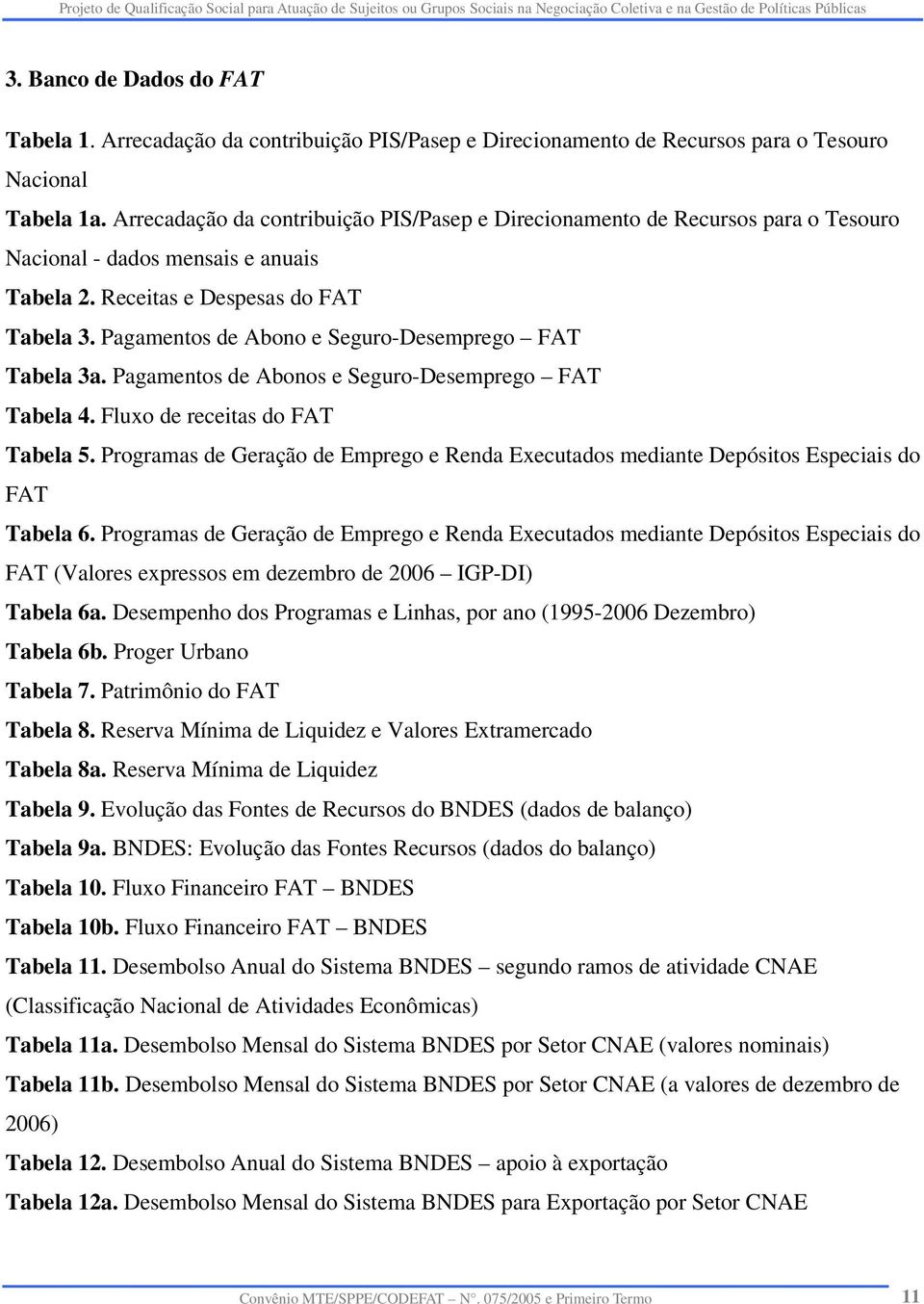 Pagamentos de Abono e Seguro-Desemprego FAT Tabela 3a. Pagamentos de Abonos e Seguro-Desemprego FAT Tabela 4. Fluxo de receitas do FAT Tabela 5.