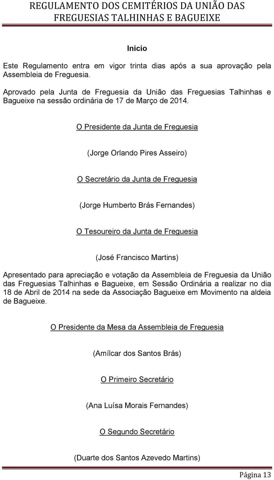 O Presidente da Junta de Freguesia (Jorge Orlando Pires Asseiro) O Secretário da Junta de Freguesia (Jorge Humberto Brás Fernandes) O Tesoureiro da Junta de Freguesia (José Francisco Martins)