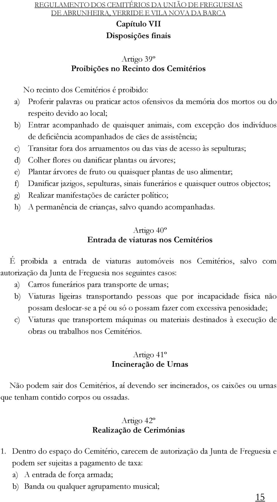 acesso às sepulturas; d) Colher flores ou danificar plantas ou árvores; e) Plantar árvores de fruto ou quaisquer plantas de uso alimentar; f) Danificar jazigos, sepulturas, sinais funerários e