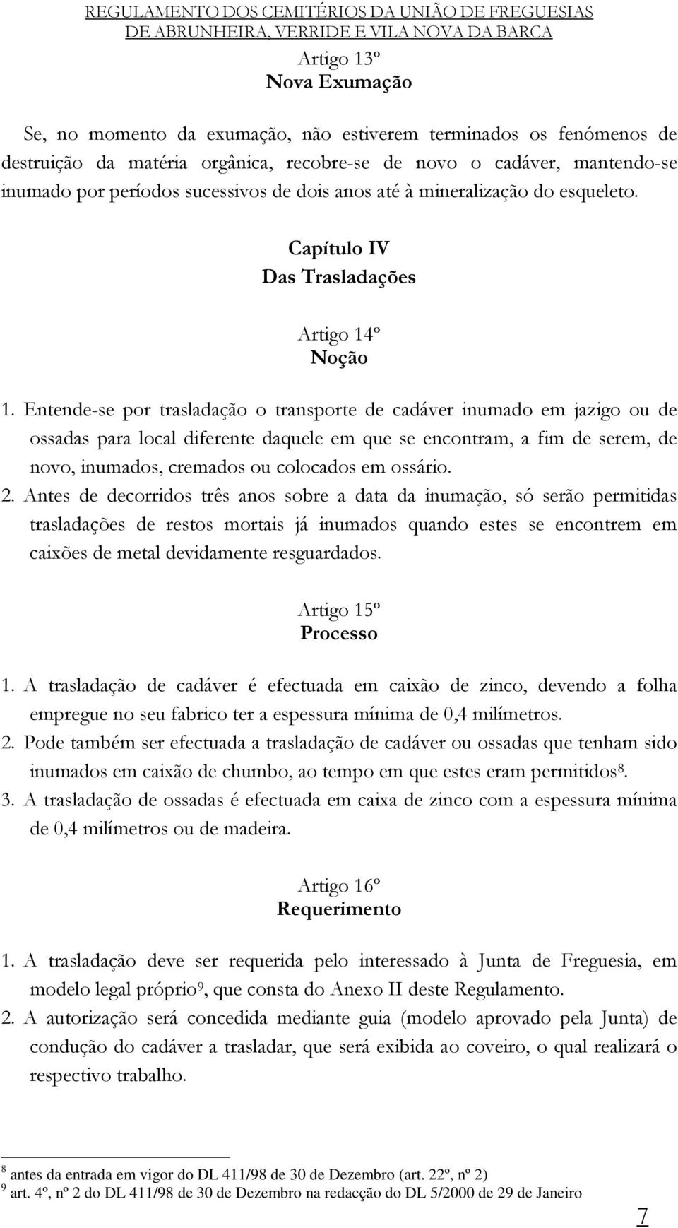 Entende-se por trasladação o transporte de cadáver inumado em jazigo ou de ossadas para local diferente daquele em que se encontram, a fim de serem, de novo, inumados, cremados ou colocados em