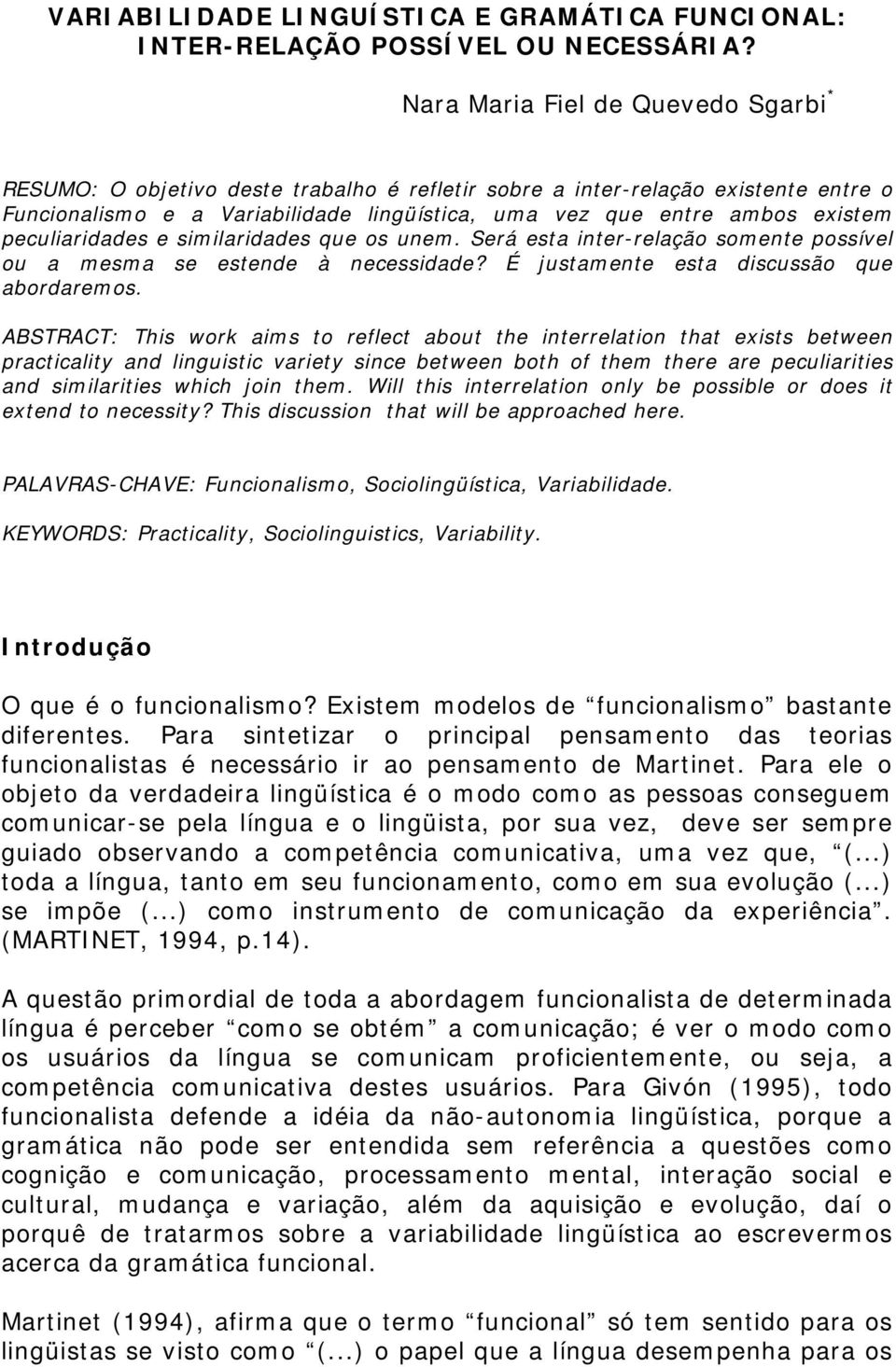 peculiaridades e similaridades que os unem. Será esta inter-relação somente possível ou a mesma se estende à necessidade? É justamente esta discussão que abordaremos.