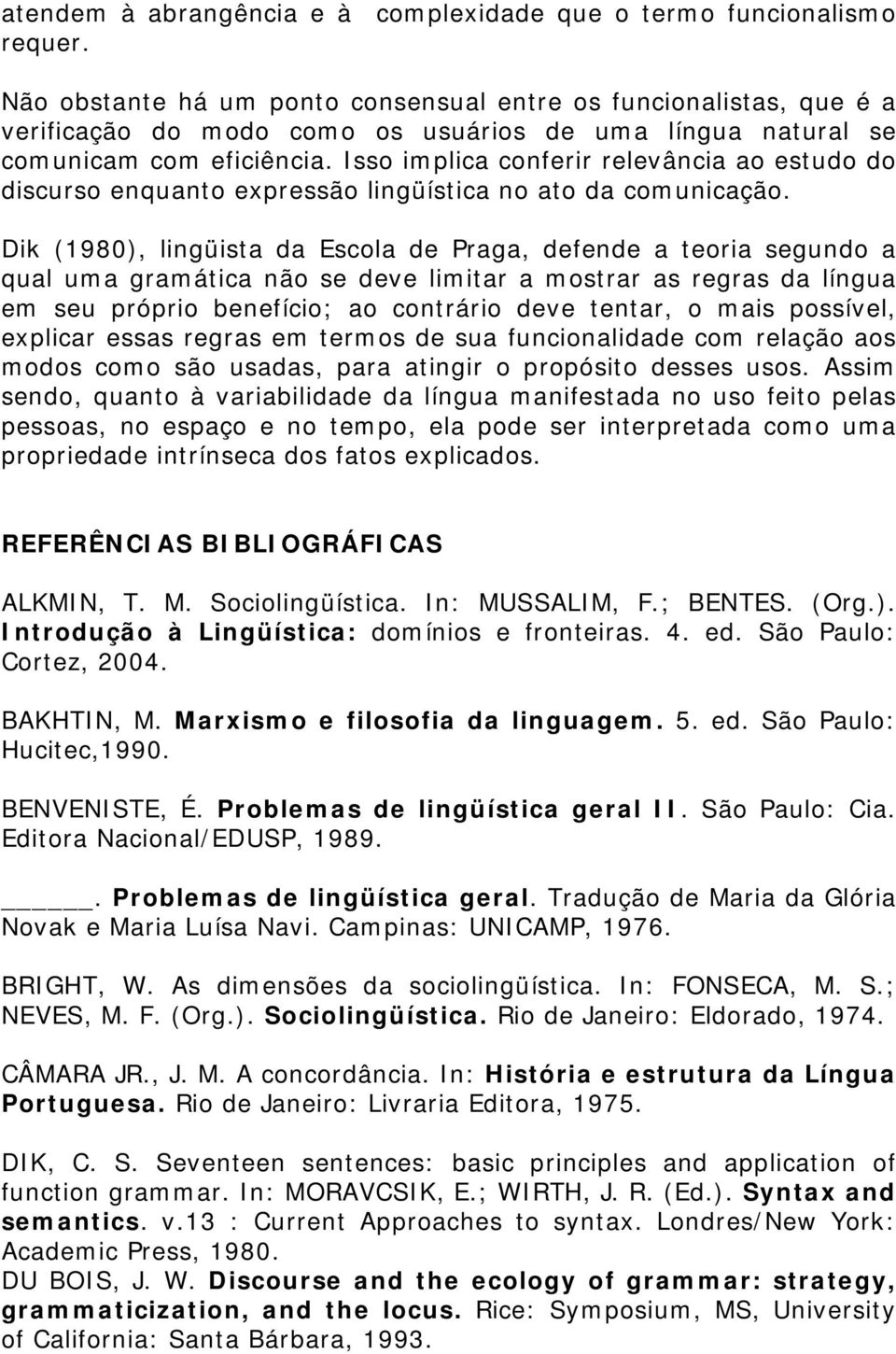 Isso implica conferir relevância ao estudo do discurso enquanto expressão lingüística no ato da comunicação.