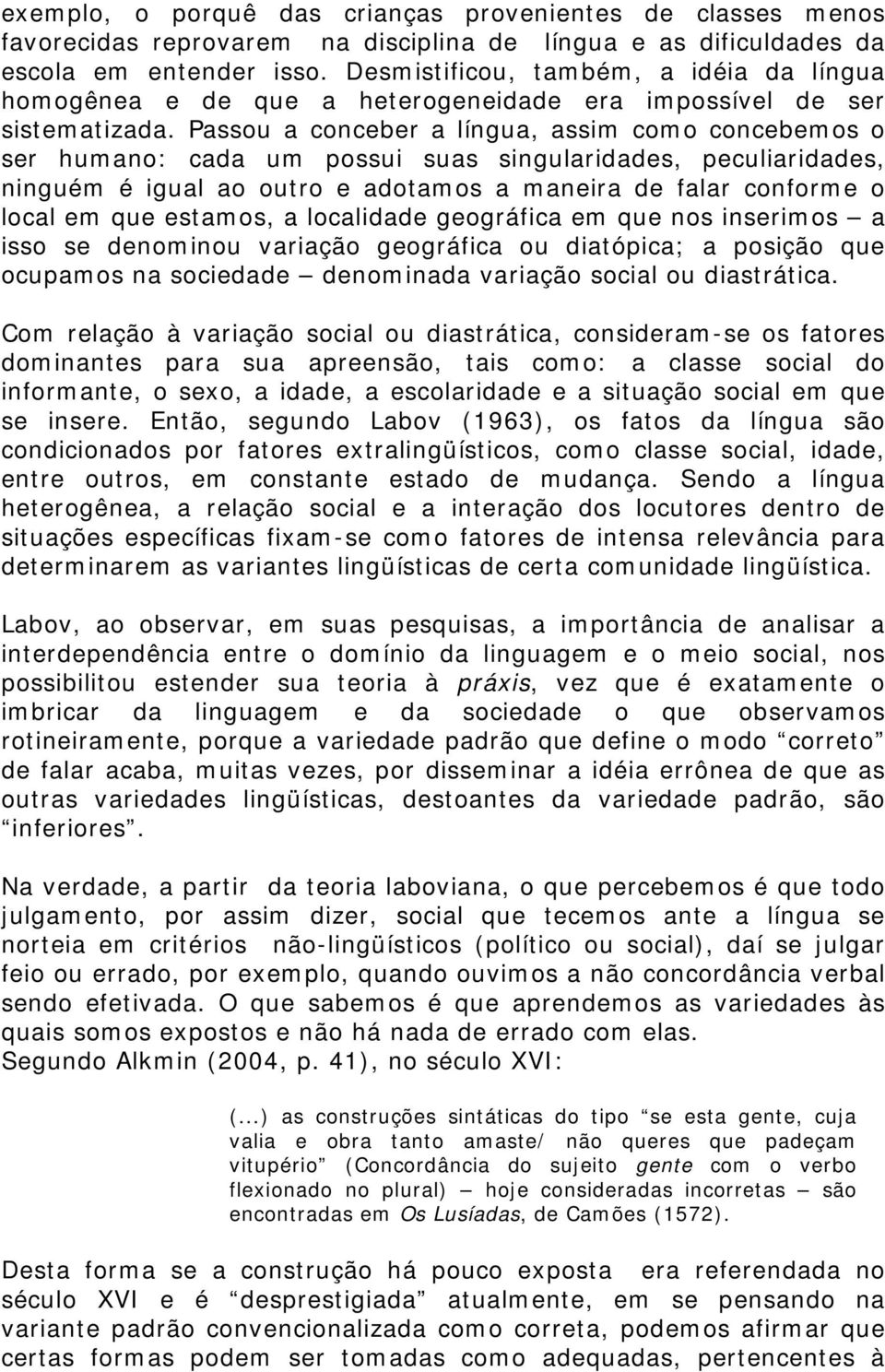 Passou a conceber a língua, assim como concebemos o ser humano: cada um possui suas singularidades, peculiaridades, ninguém é igual ao outro e adotamos a maneira de falar conforme o local em que