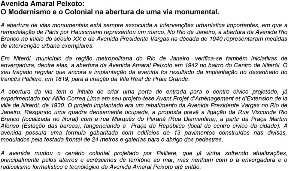 No Rio de Janeiro, a abertura da Avenida Rio Branco no início do século XX e da Avenida Presidente Vargas na década de 1940 representaram medidas de intervenção urbana exemplares.