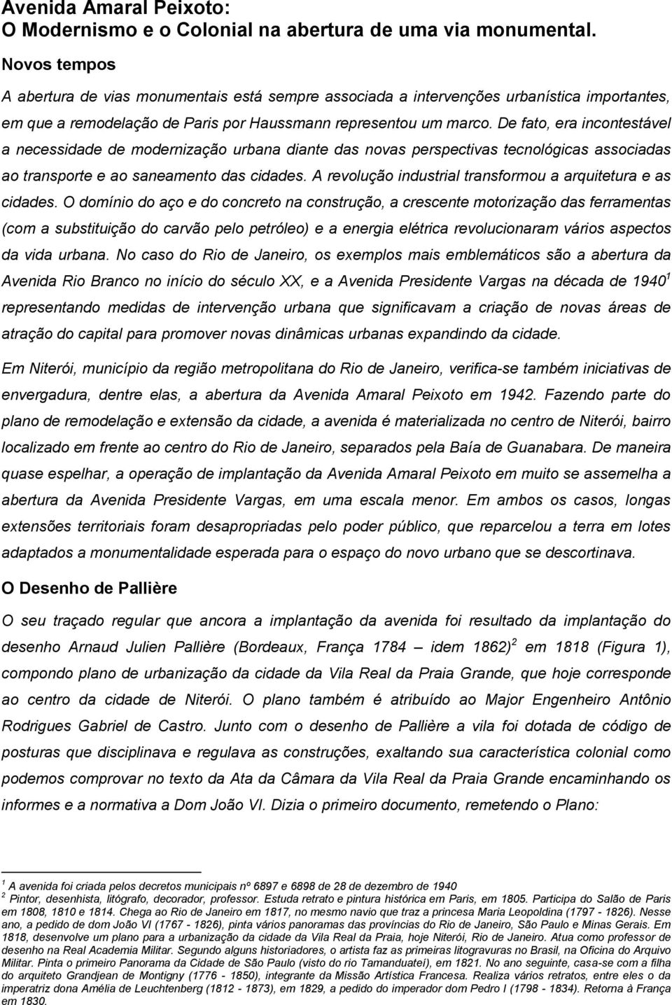 De fato, era incontestável a necessidade de modernização urbana diante das novas perspectivas tecnológicas associadas ao transporte e ao saneamento das cidades.