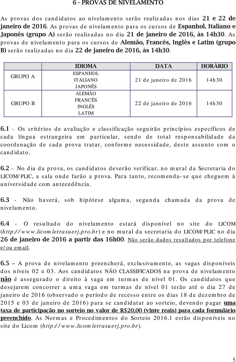 As provas de nivelamento para os cursos de Alemão, Francês, Inglês e Latim (grupo B) serão realizadas no dia 22 de janeiro de 2016, às 14h30.