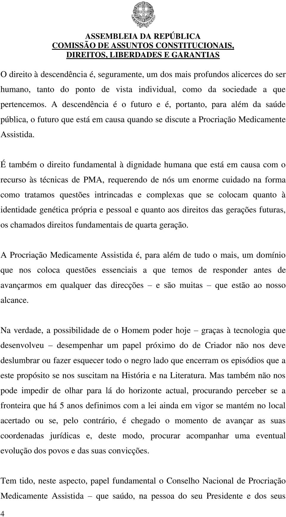 É também o direito fundamental à dignidade humana que está em causa com o recurso às técnicas de PMA, requerendo de nós um enorme cuidado na forma como tratamos questões intrincadas e complexas que