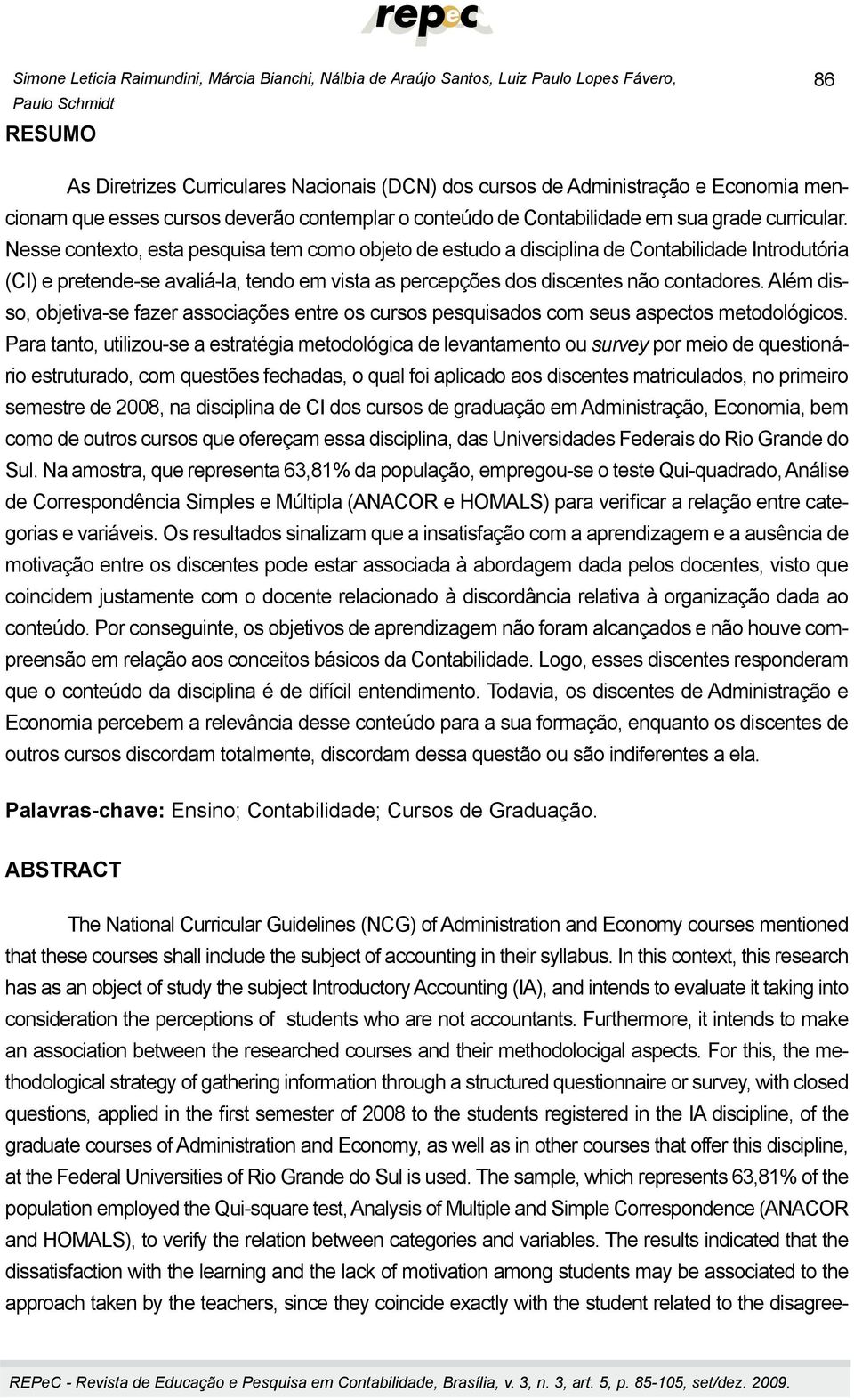 Nesse contexto, esta pesquisa tem como objeto de estudo a disciplina de Contabilidade Introdutória (CI) e pretende-se avaliá-la, tendo em vista as percepções dos discentes não contadores.