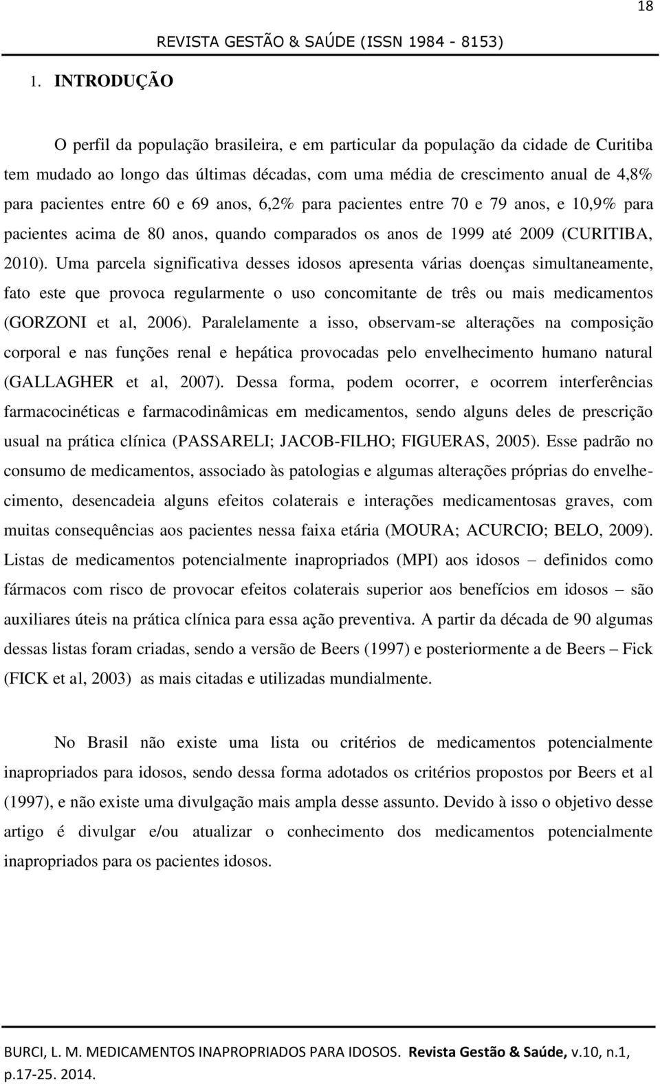 Uma parcela significativa desses idosos apresenta várias doenças simultaneamente, fato este que provoca regularmente o uso concomitante de três ou mais medicamentos (GORZONI et al, 2006).