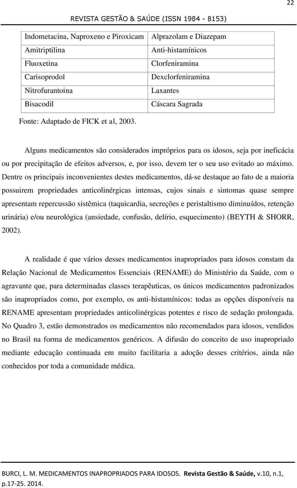 Alguns medicamentos são considerados impróprios para os idosos, seja por ineficácia ou por precipitação de efeitos adversos, e, por isso, devem ter o seu uso evitado ao máximo.