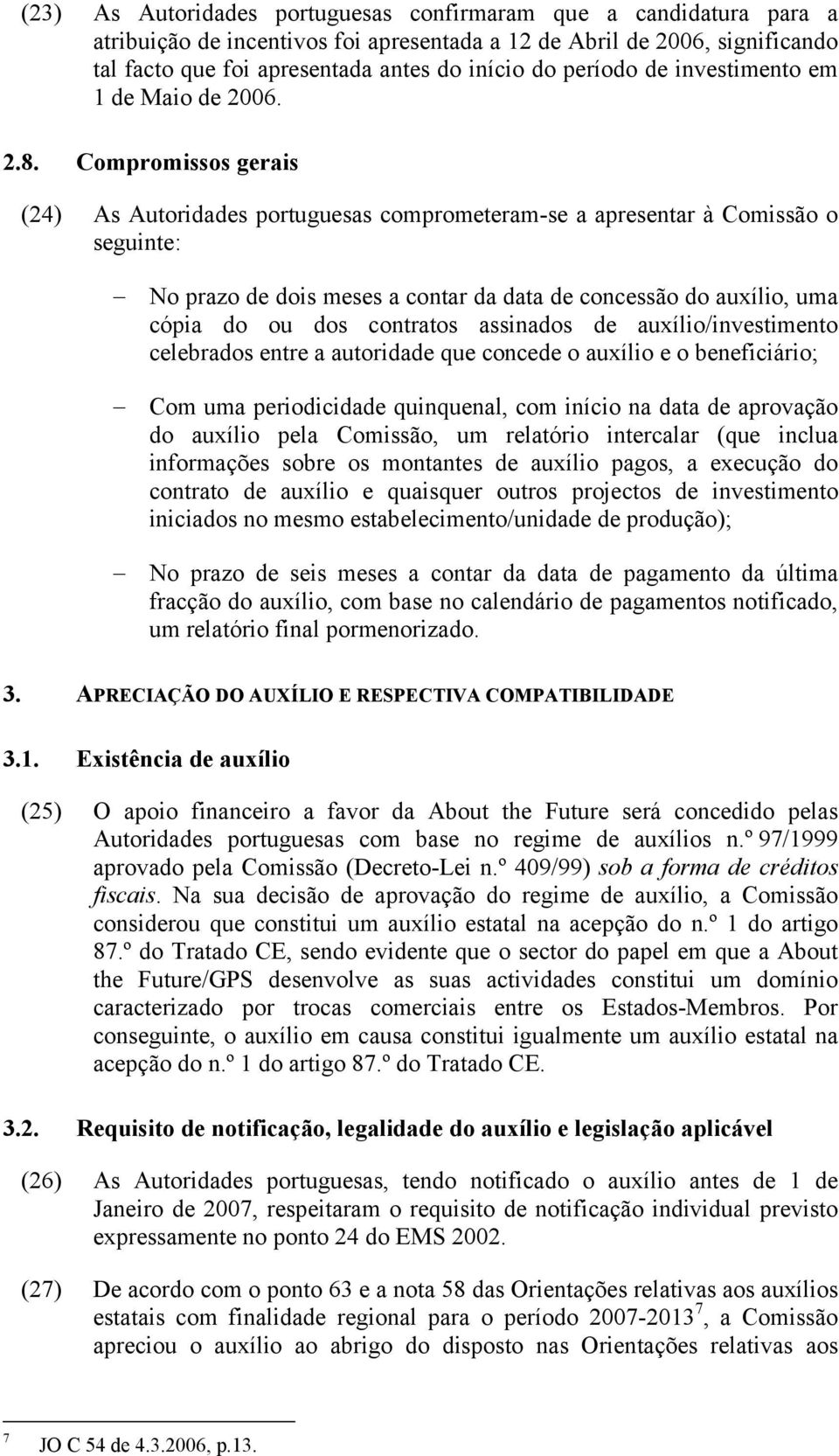 Compromissos gerais (24) As Autoridades portuguesas comprometeram-se a apresentar à Comissão o seguinte: No prazo de dois meses a contar da data de concessão do auxílio, uma cópia do ou dos contratos