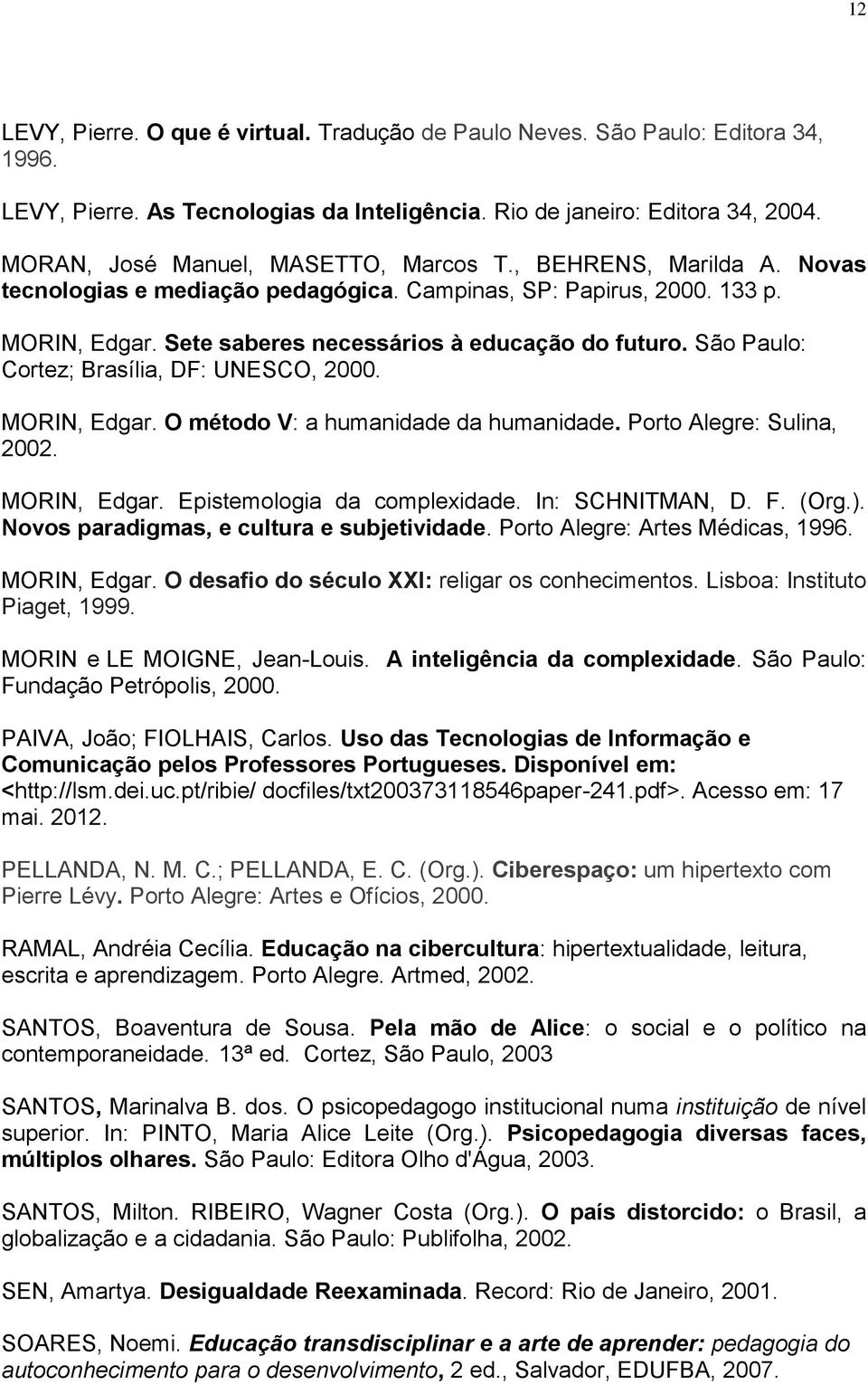 São Paulo: Cortez; Brasília, DF: UNESCO, 2000. MORIN, Edgar. O método V: a humanidade da humanidade. Porto Alegre: Sulina, 2002. MORIN, Edgar. Epistemologia da complexidade. In: SCHNITMAN, D. F. (Org.