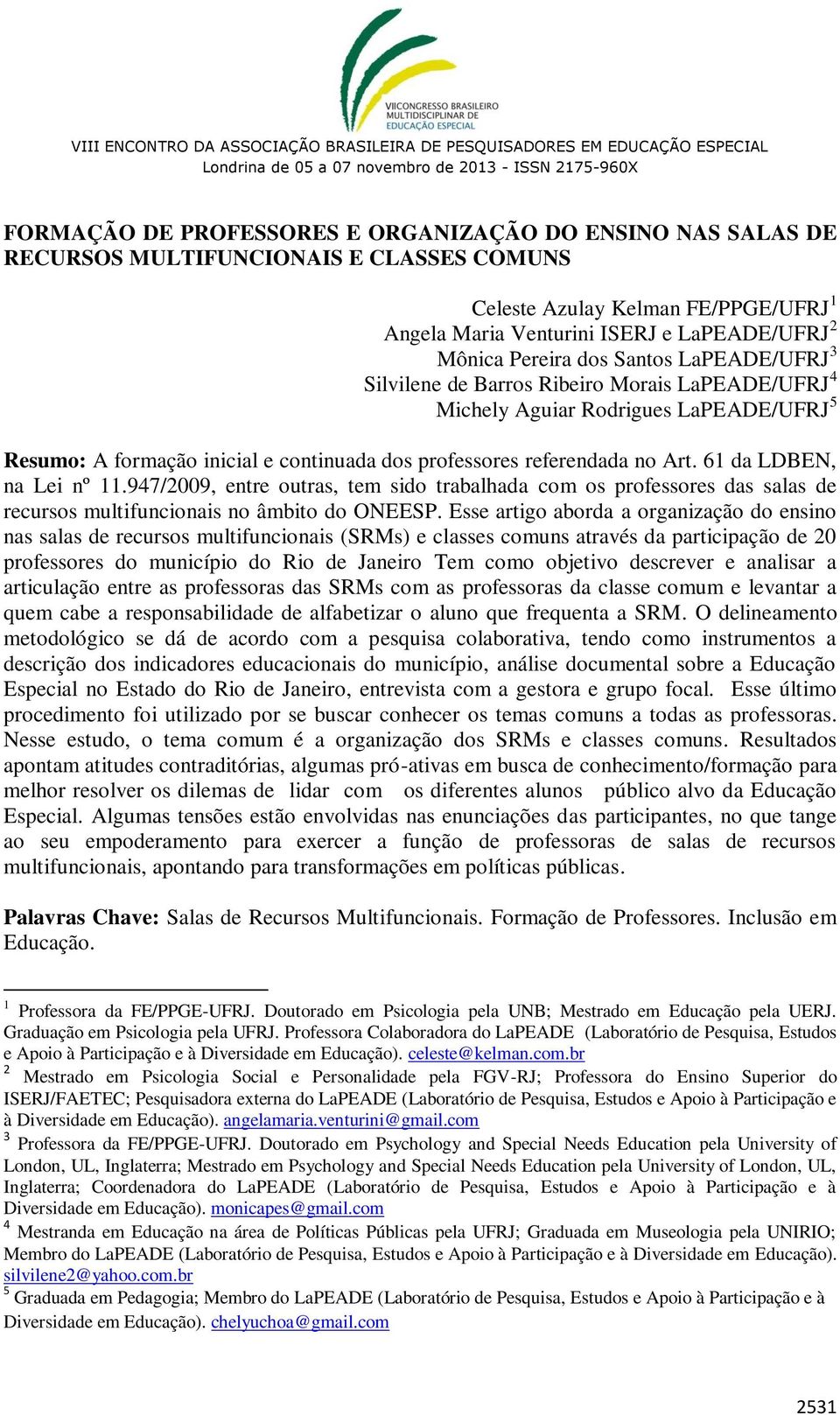 61 da LDBEN, na Lei nº 11.947/2009, entre outras, tem sido trabalhada com os professores das salas de recursos multifuncionais no âmbito do ONEESP.