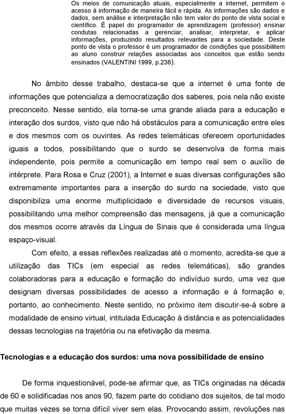 É papel do programador de aprendizagem (professor) ensinar condutas relacionadas a gerenciar, analisar, interpretar, e aplicar informações, produzindo resultados relevantes para a sociedade.