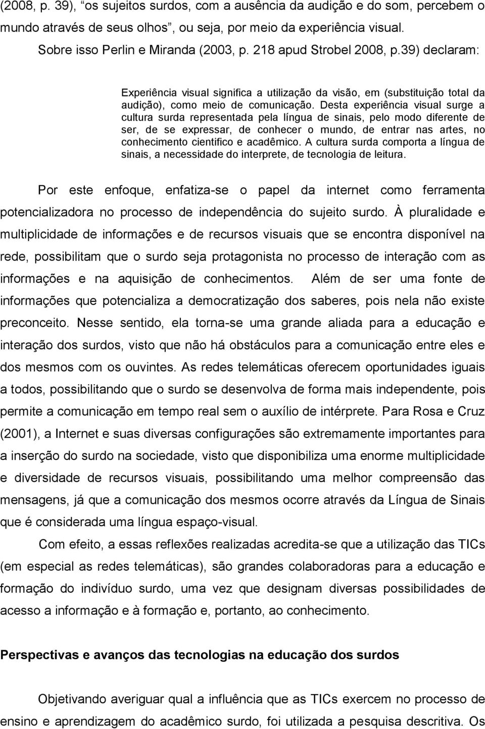 Desta experiência visual surge a cultura surda representada pela língua de sinais, pelo modo diferente de ser, de se expressar, de conhecer o mundo, de entrar nas artes, no conhecimento cientifico e