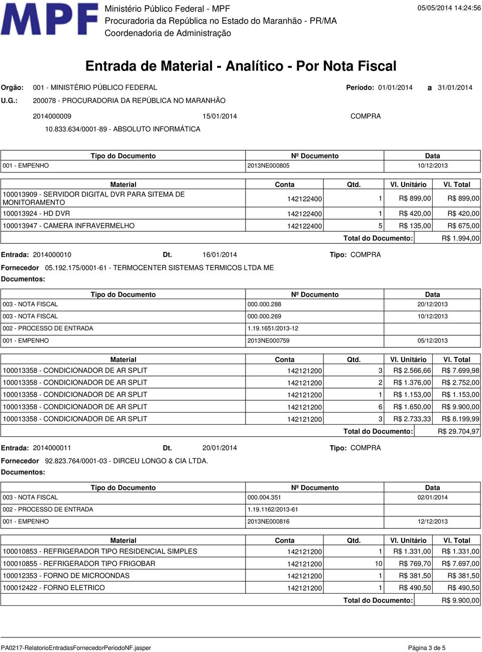 R$ 420,00 R$ 420,00 100013947 - CAMERA INFRAVERMELHO 142122400 5 R$ 135,00 R$ 675,00 Entrada: 2014000010 Dt. 16/01/2014 Tipo: COMPRA Fornecedor 05.192.