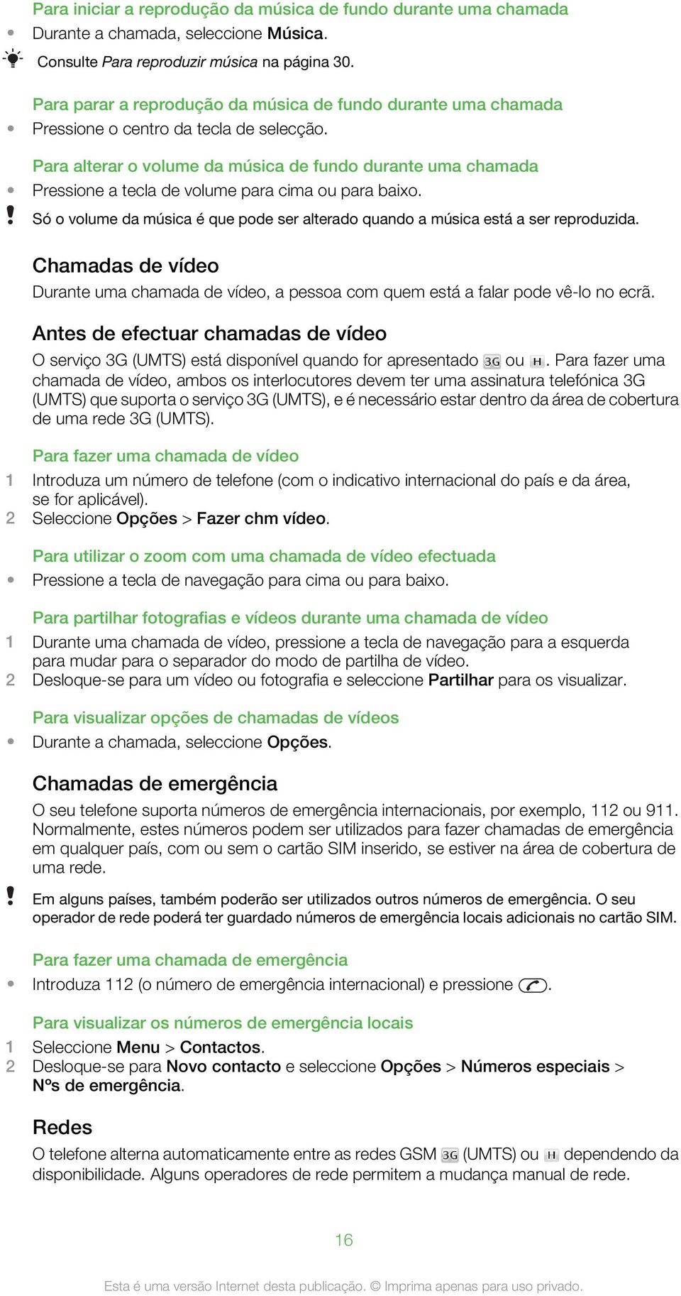 Para alterar o volume da música de fundo durante uma chamada Pressione a tecla de volume para cima ou para baixo. Só o volume da música é que pode ser alterado quando a música está a ser reproduzida.