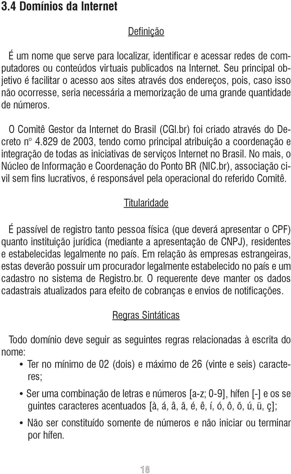 O Comitê Gestor da Internet do Brasil (CGl.br) foi criado através do Decreto n 4.