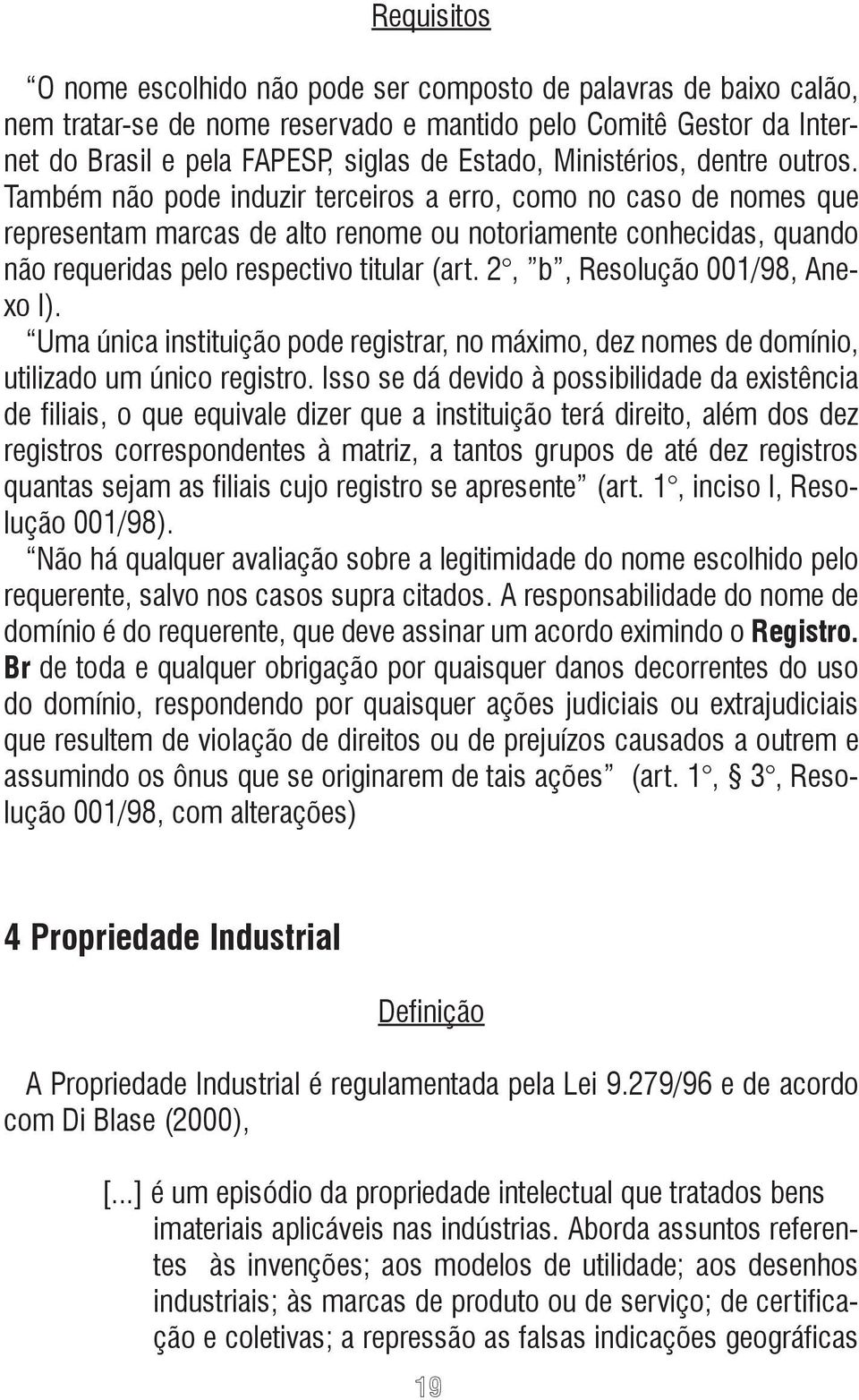 Também não pode induzir terceiros a erro, como no caso de nomes que representam marcas de alto renome ou notoriamente conhecidas, quando não requeridas pelo respectivo titular (art.