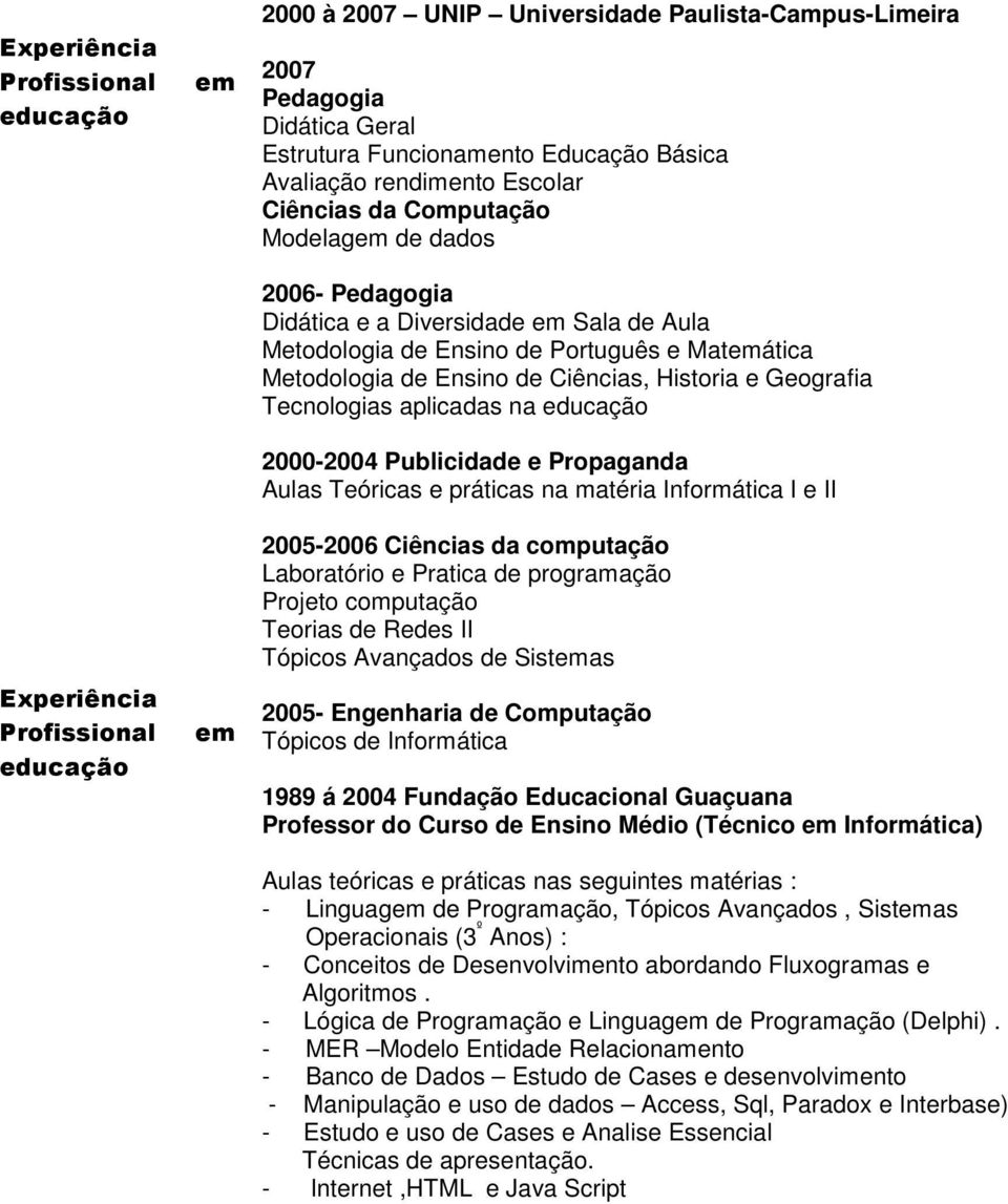 educação 2000-2004 Publicidade e Propaganda Aulas Teóricas e práticas na matéria Informática I e II Experiência educação 2005-2006 Ciências da computação Laboratório e Pratica de programação Projeto