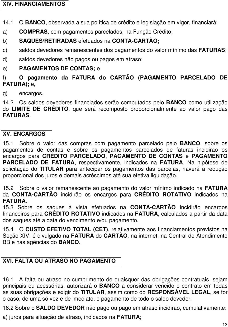 devedores remanescentes dos pagamentos do valor mínimo das FATURAS; d) saldos devedores não pagos ou pagos em atraso; e) PAGAMENTOS DE CONTAS; e f) O pagamento da FATURA do CARTÃO (PAGAMENTO