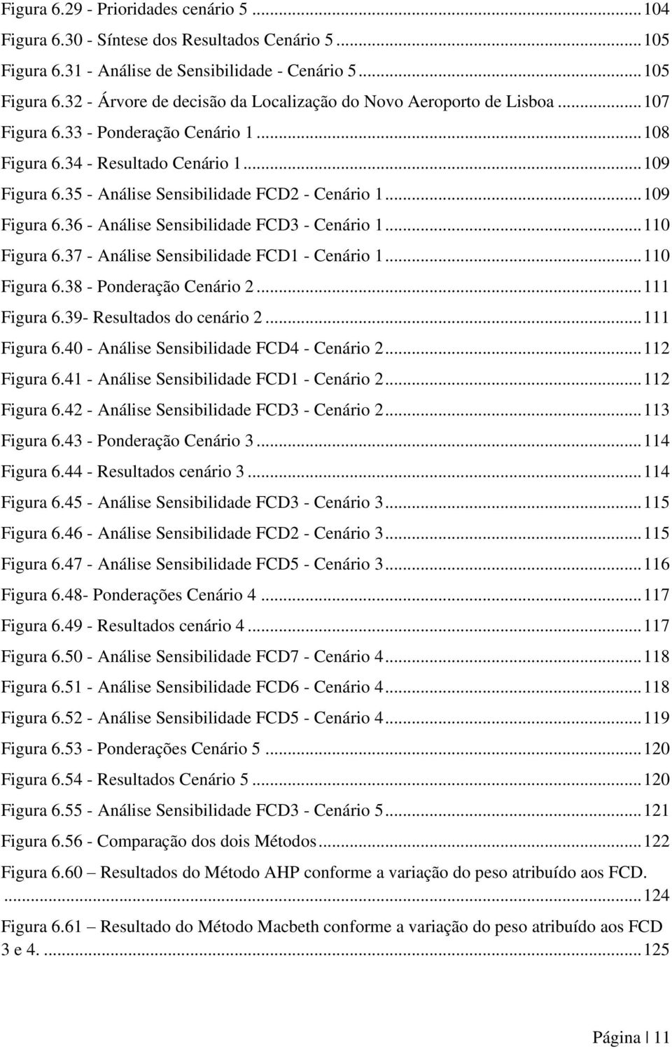 .. 110 Figura 6.37 - Análise Sensibilidade FCD1 - Cenário 1... 110 Figura 6.38 - Ponderação Cenário 2... 111 Figura 6.39- Resultados do cenário 2... 111 Figura 6.40 - Análise Sensibilidade FCD4 - Cenário 2.