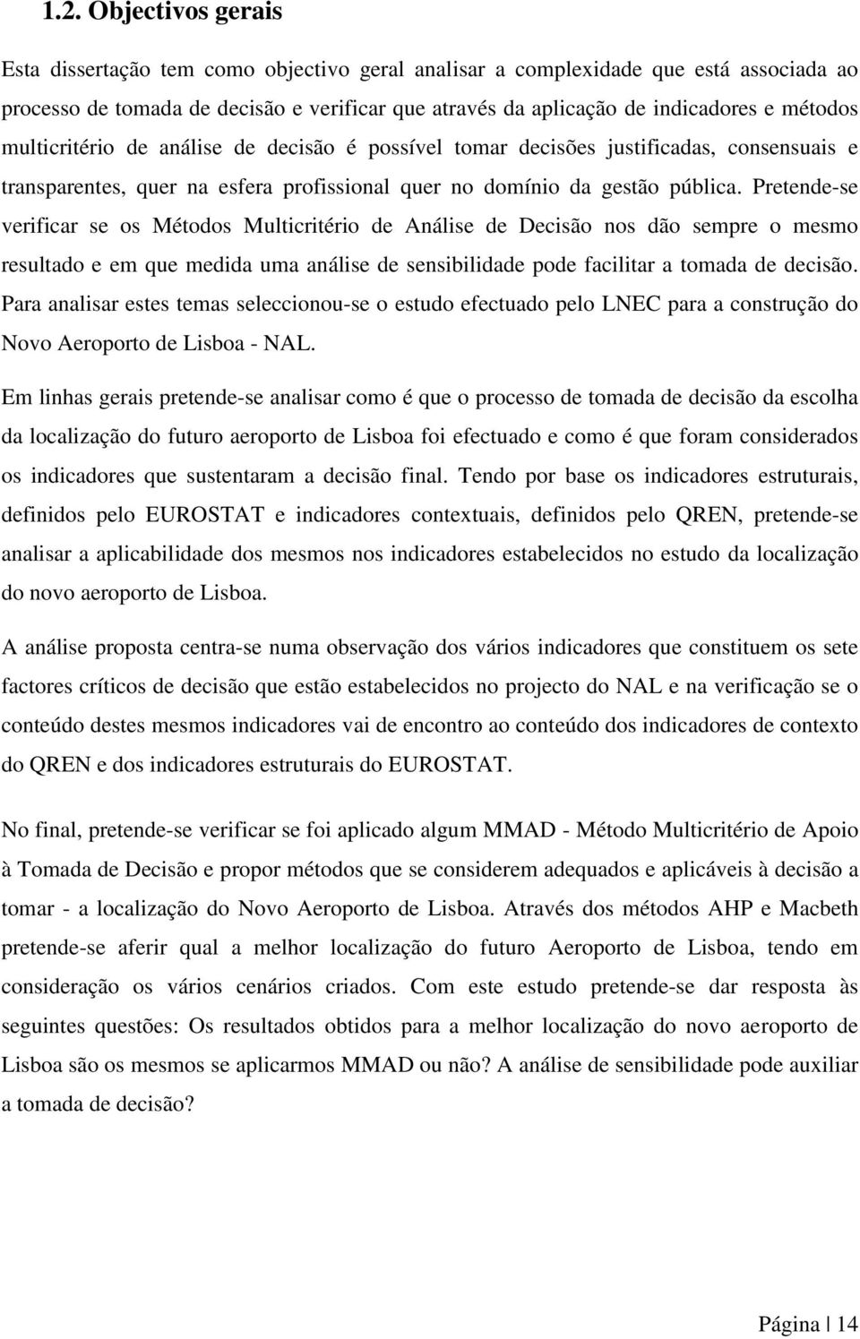 Pretende-se verificar se os Métodos Multicritério de Análise de Decisão nos dão sempre o mesmo resultado e em que medida uma análise de sensibilidade pode facilitar a tomada de decisão.