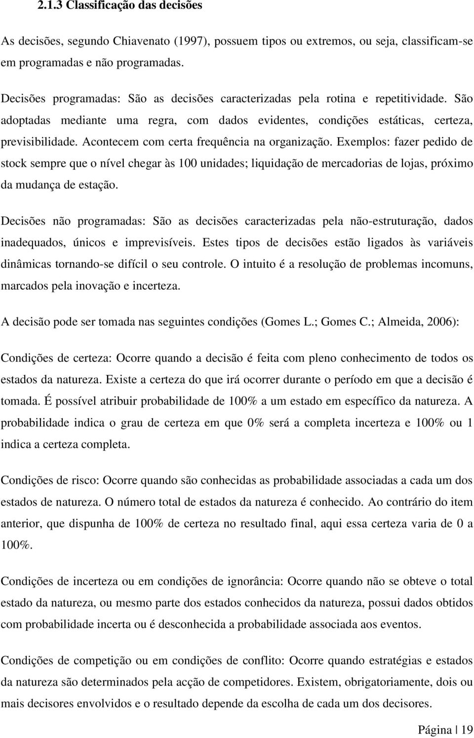 Acontecem com certa frequência na organização. Exemplos: fazer pedido de stock sempre que o nível chegar às 100 unidades; liquidação de mercadorias de lojas, próximo da mudança de estação.