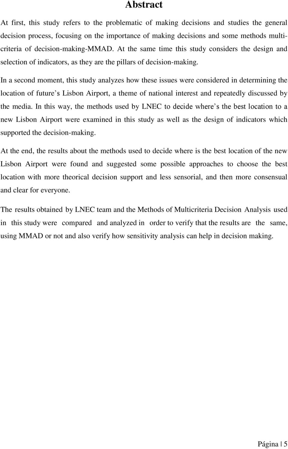 In a second moment, this study analyzes how these issues were considered in determining the location of future s Lisbon Airport, a theme of national interest and repeatedly discussed by the media.