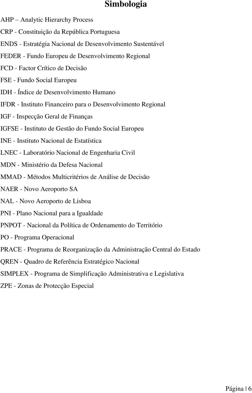 Instituto de Gestão do Fundo Social Europeu INE - Instituto Nacional de Estatística LNEC - Laboratório Nacional de Engenharia Civil MDN - Ministério da Defesa Nacional MMAD - Métodos Multicritérios