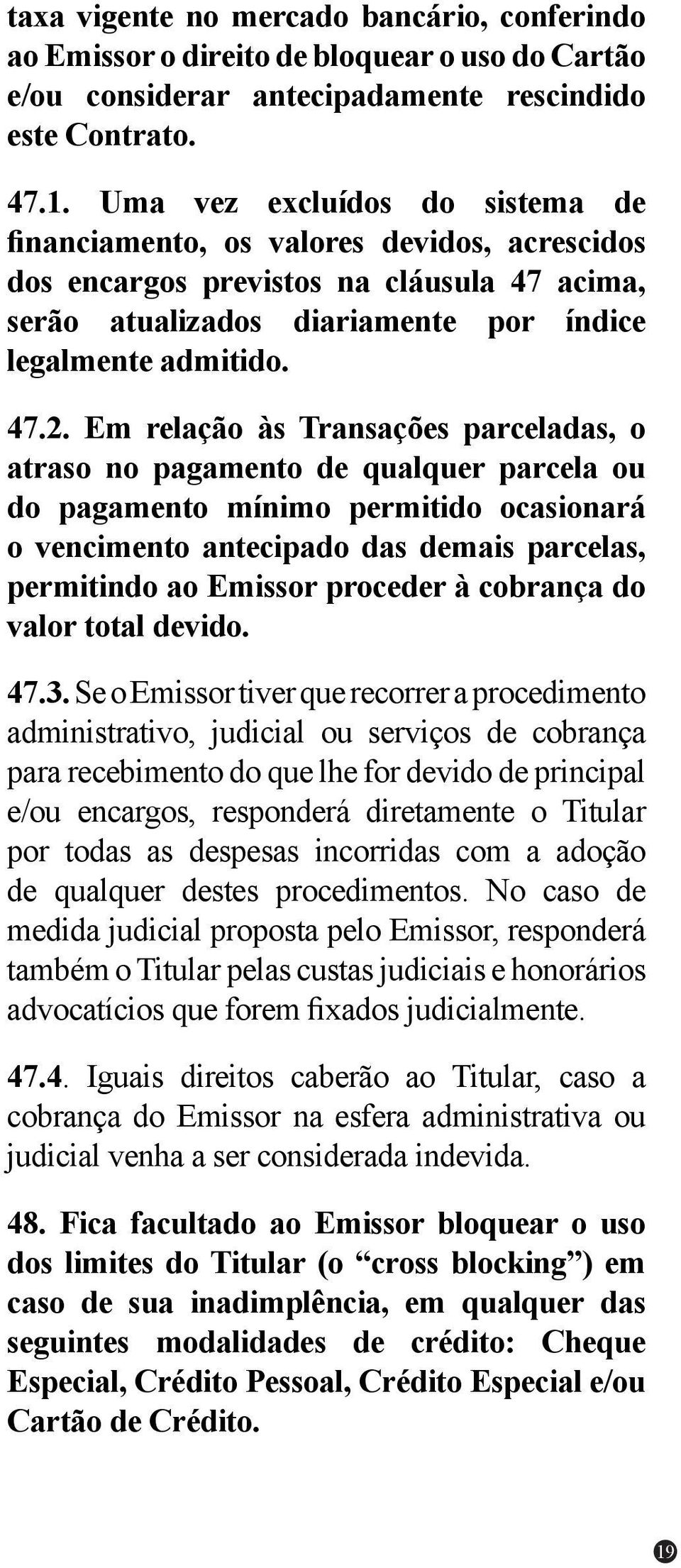 Em relação às Transações parceladas, o atraso no pagamento de qualquer parcela ou do pagamento mínimo permitido ocasionará o vencimento antecipado das demais parcelas, permitindo ao Emissor proceder