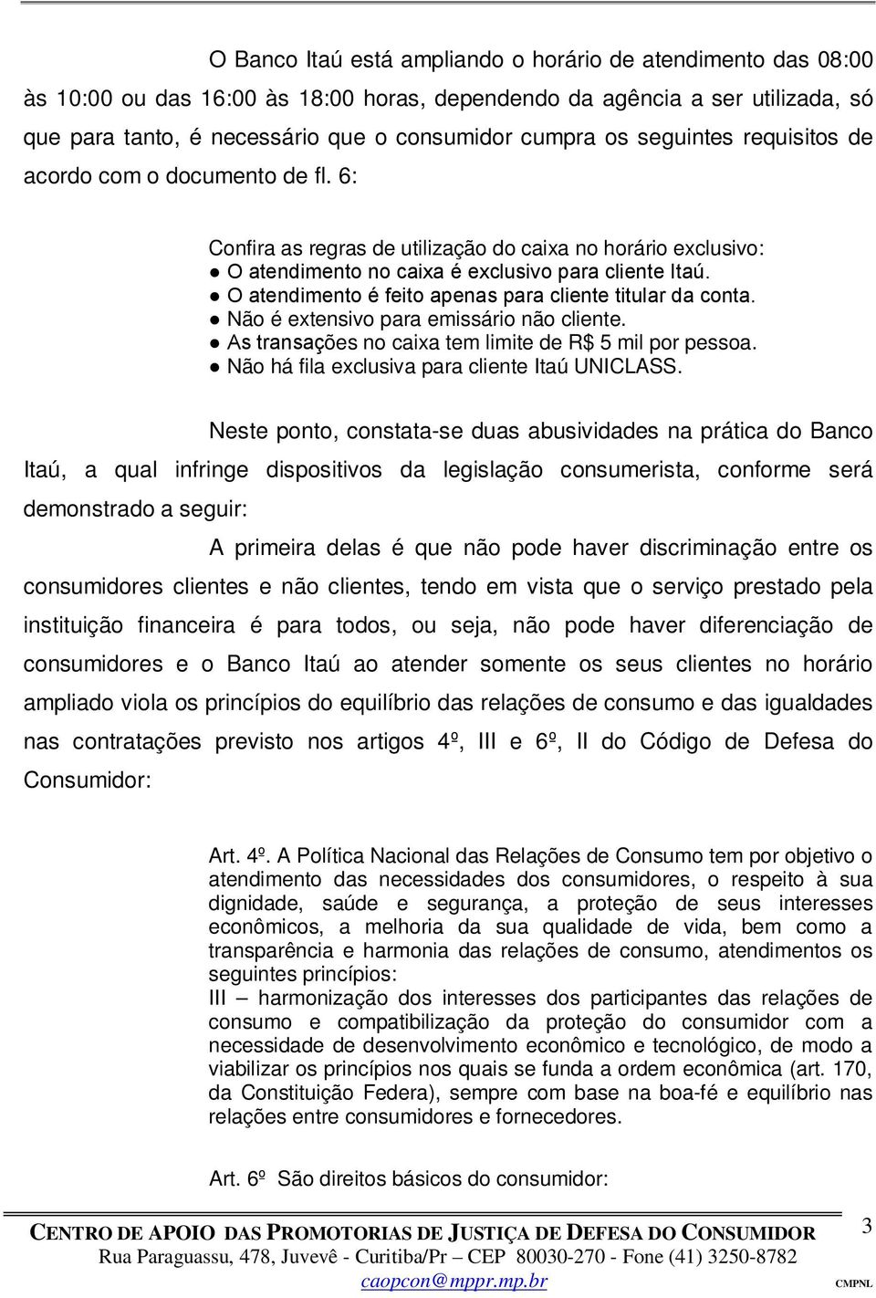 O atendimento é feito apenas para cliente titular da conta. Não é extensivo para emissário não cliente. As transações no caixa tem limite de R$ 5 mil por pessoa.