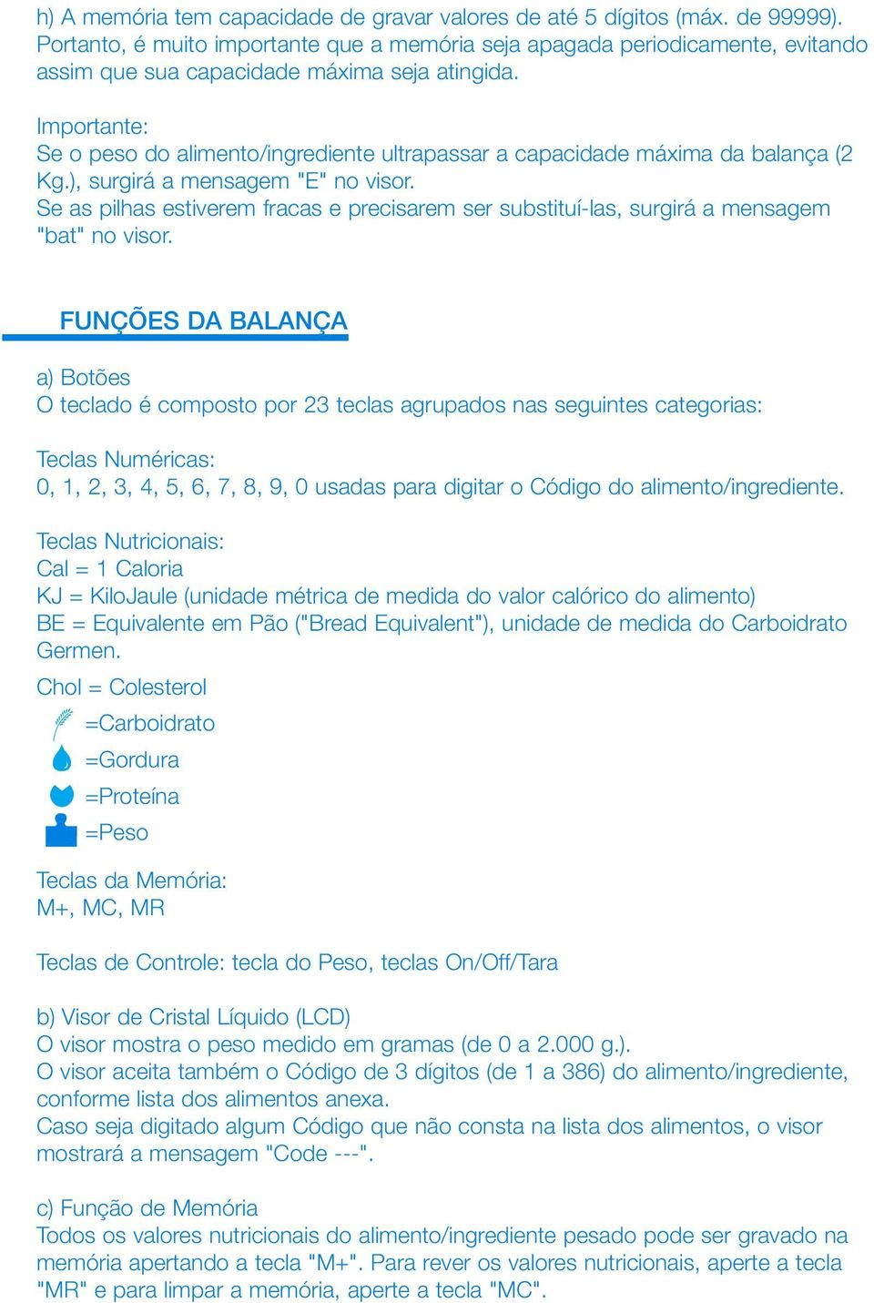 Importante: Se o peso do alimento/ingrediente ultrapassar a capacidade máxima da balança (2 Kg.), surgirá a mensagem "E" no visor.