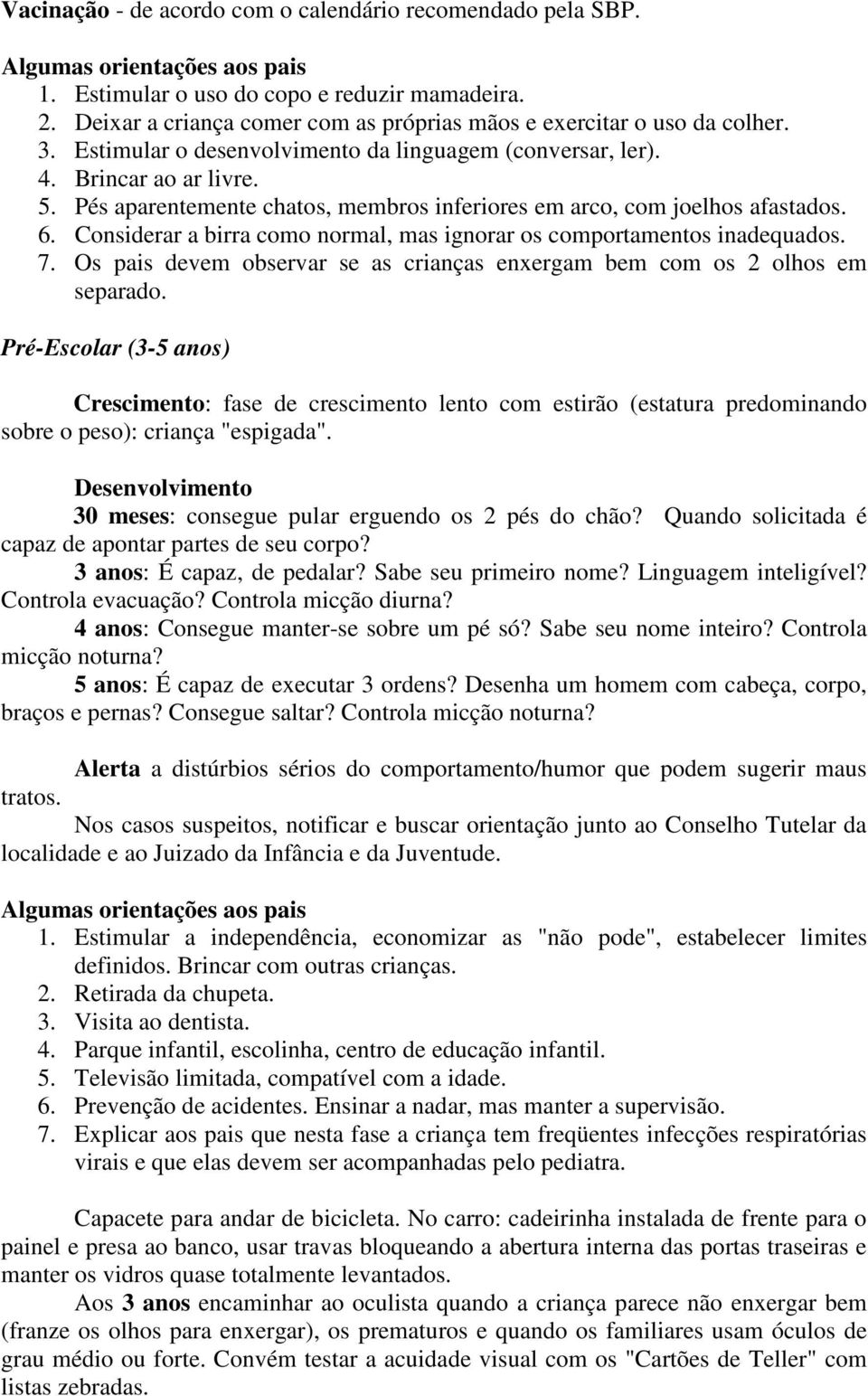 Considerar a birra como normal, mas ignorar os comportamentos inadequados. 7. Os pais devem observar se as crianças enxergam bem com os 2 olhos em separado.