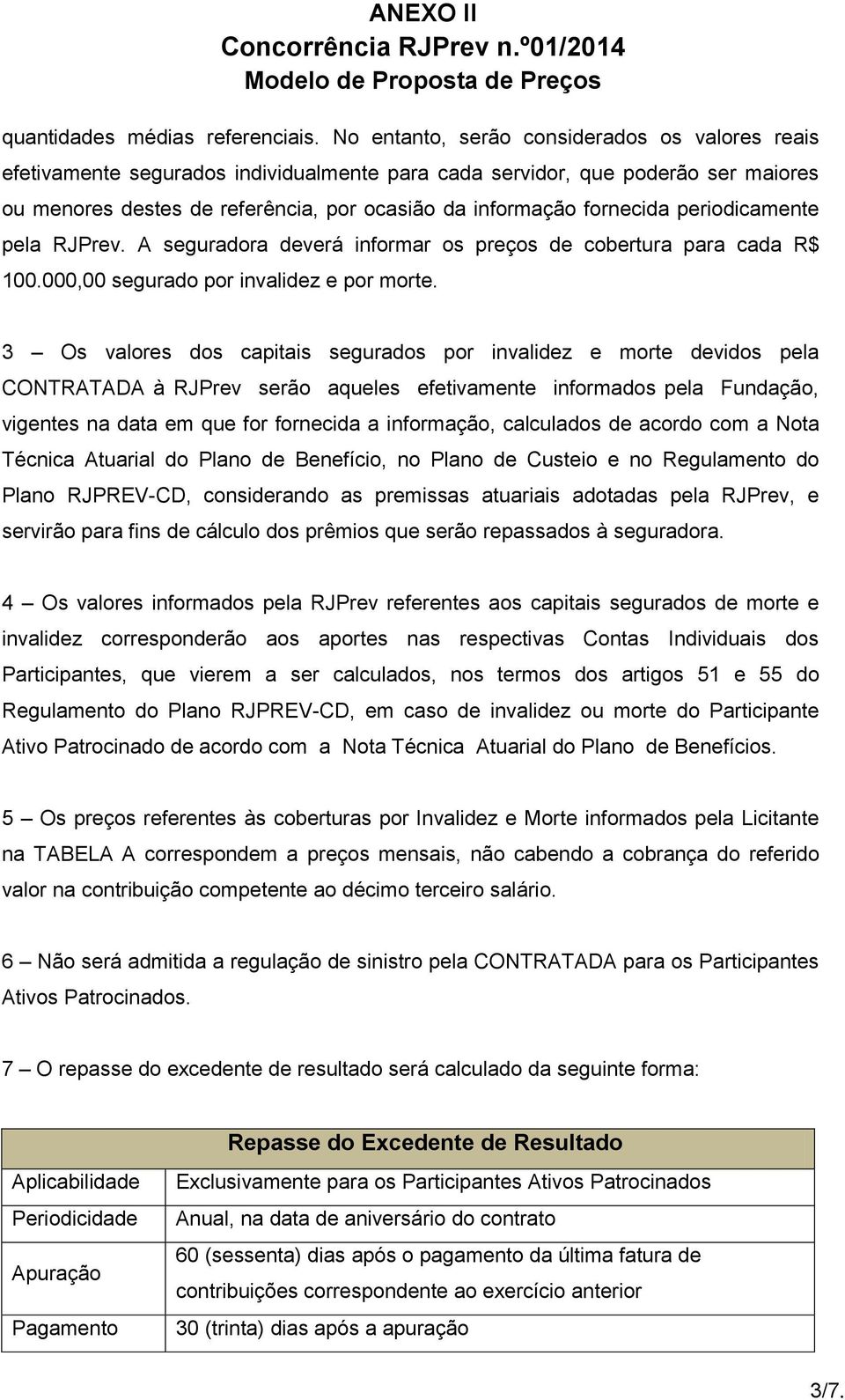 periodicamente pela RJPrev. A seguradora deverá informar os preços de cobertura para cada R$ 100.000,00 segurado por invalidez e por morte.