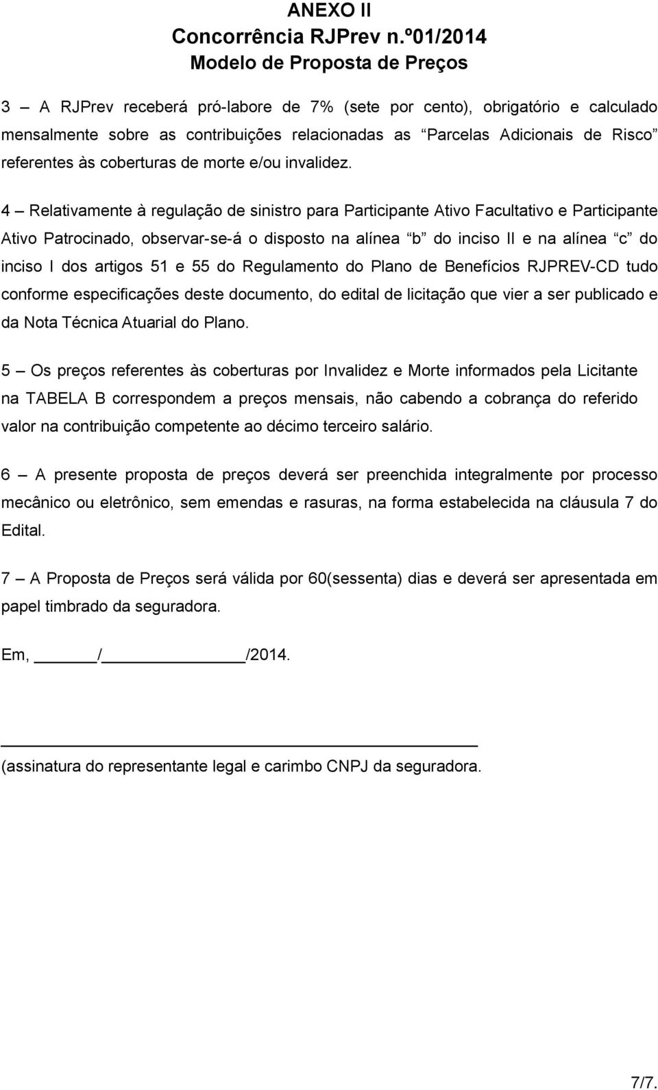 4 Relativamente à regulação de sinistro para Participante Ativo Facultativo e Participante Ativo Patrocinado, observar-se-á o disposto na alínea b do inciso II e na alínea c do inciso I dos artigos