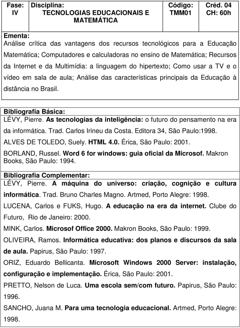 As tecnologias da inteligência: o futuro do pensamento na era da informática. Trad. Carlos Irineu da Costa. Editora 34, São Paulo:1998. ALVES DE TOLEDO, Suely. HTML 4.0. Érica, São Paulo: 2001.