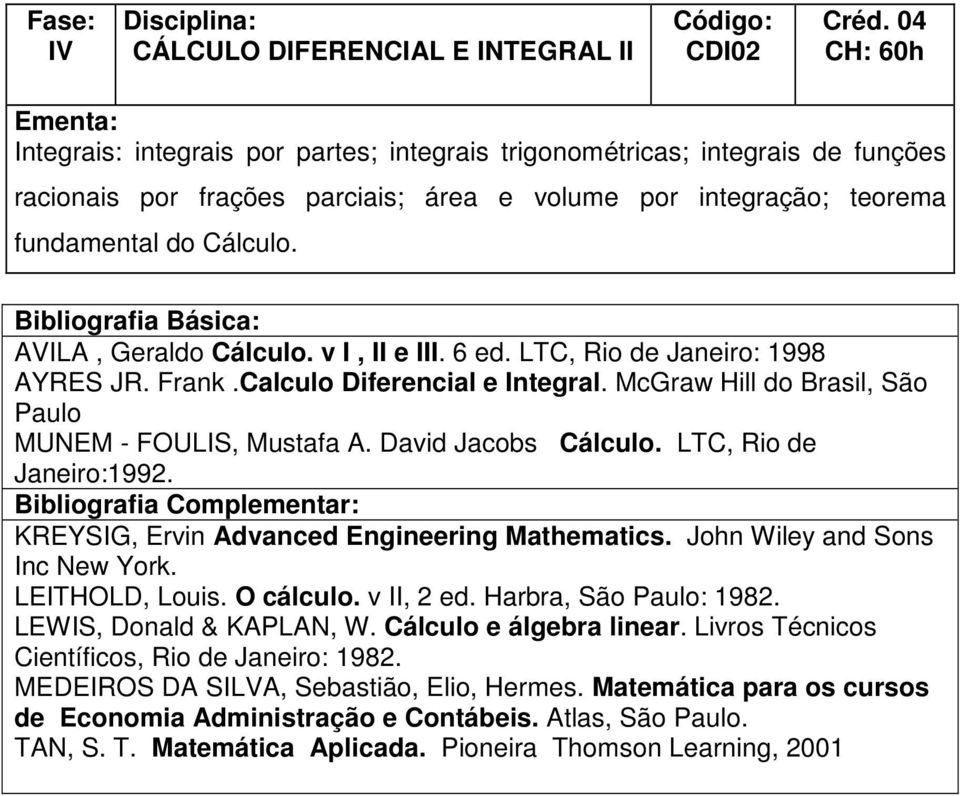 McGraw Hill do Brasil, São Paulo MUNEM - FOULIS, Mustafa A. David Jacobs Cálculo. LTC, Rio de Janeiro:1992. KREYSIG, Ervin Advanced Engineering Mathematics. John Wiley and Sons Inc New York.