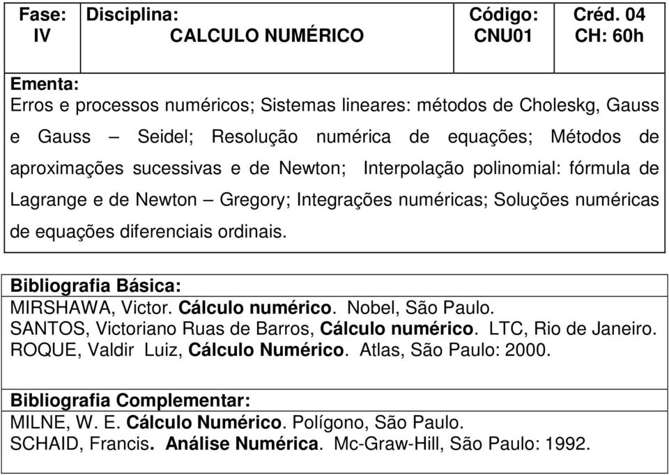 diferenciais ordinais. MIRSHAWA, Victor. Cálculo numérico. Nobel, São Paulo. SANTOS, Victoriano Ruas de Barros, Cálculo numérico. LTC, Rio de Janeiro.