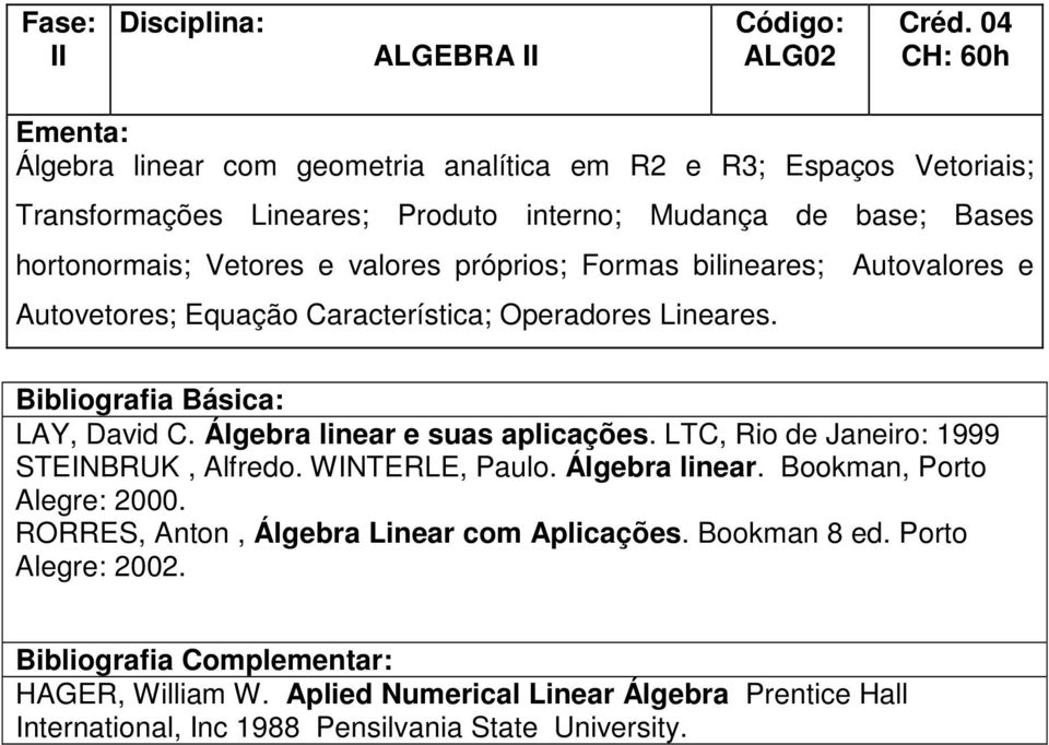 Álgebra linear e suas aplicações. LTC, Rio de Janeiro: 1999 STEINBRUK, Alfredo. WINTERLE, Paulo. Álgebra linear. Bookman, Porto Alegre: 2000.