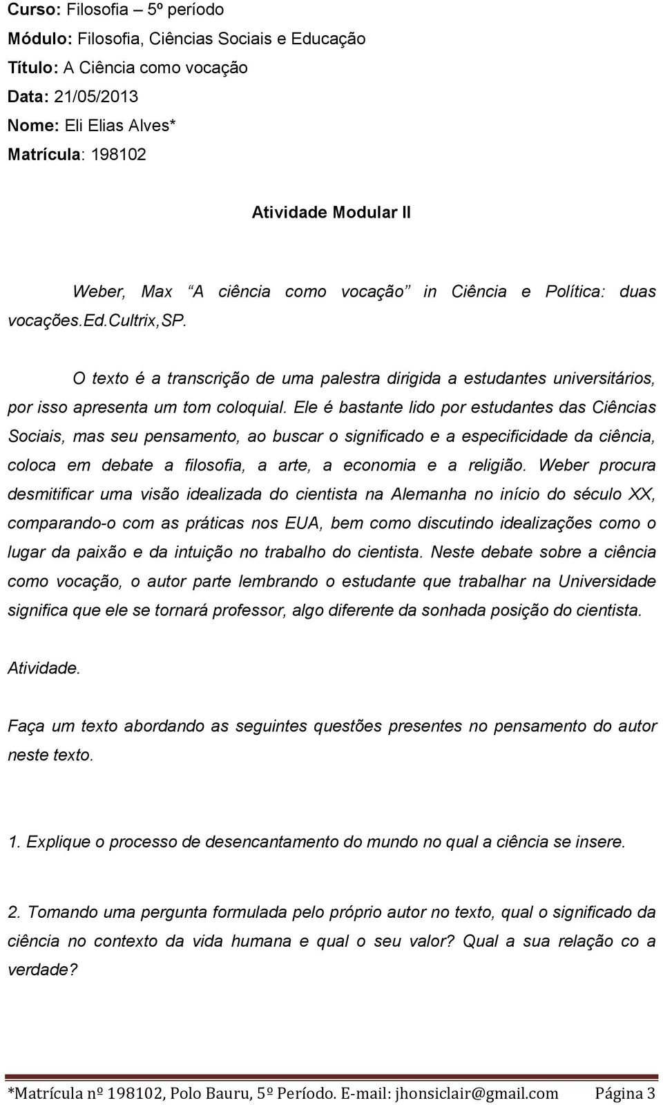 Ele é bastante lido por estudantes das Ciências Sociais, mas seu pensamento, ao buscar o significado e a especificidade da ciência, coloca em debate a filosofia, a arte, a economia e a religião.