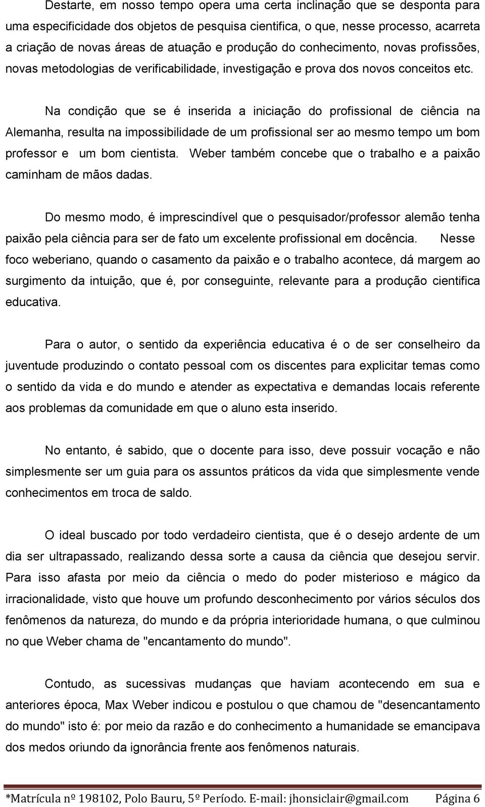 Na condição que se é inserida a iniciação do profissional de ciência na Alemanha, resulta na impossibilidade de um profissional ser ao mesmo tempo um bom professor e um bom cientista.