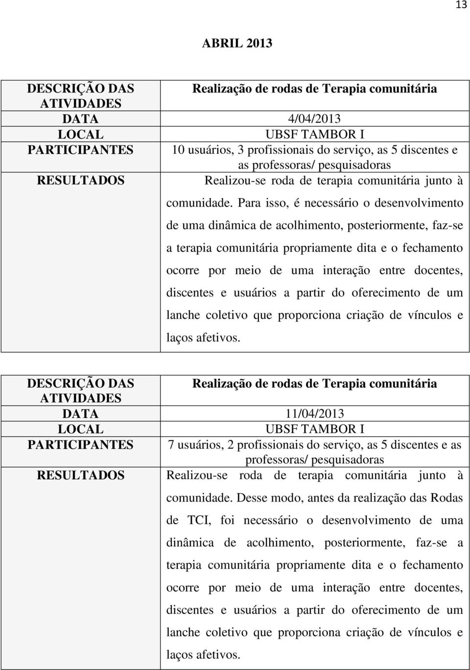 Para isso, é necessário o desenvolvimento de uma dinâmica de acolhimento, posteriormente, faz-se a terapia comunitária propriamente dita e o fechamento ocorre por meio de uma interação entre