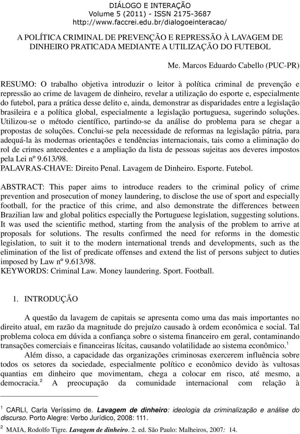 especialmente do futebol, para a prática desse delito e, ainda, demonstrar as disparidades entre a legislação brasileira e a política global, especialmente a legislação portuguesa, sugerindo soluções.