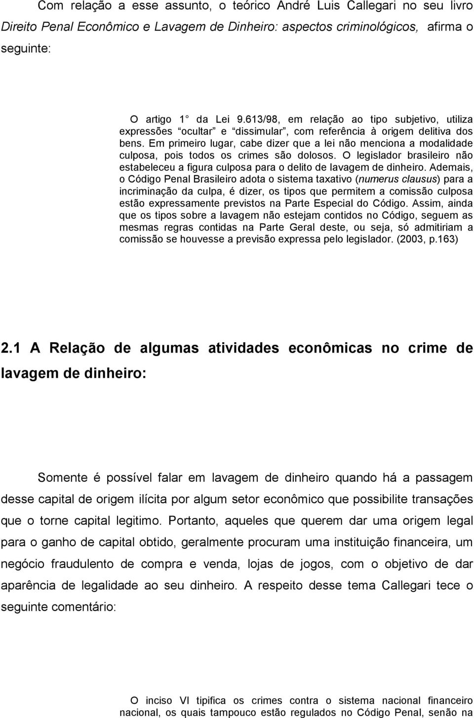 Em primeiro lugar, cabe dizer que a lei não menciona a modalidade culposa, pois todos os crimes são dolosos.