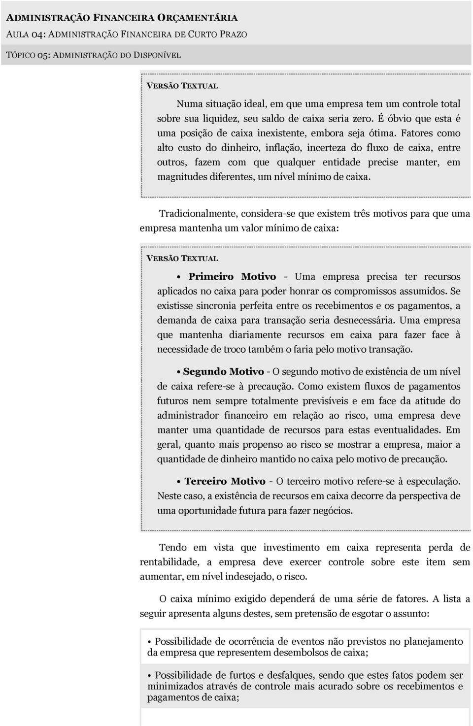 Fatores como alto custo do dinheiro, inflação, incerteza do fluxo de caixa, entre outros, fazem com que qualquer entidade precise manter, em magnitudes diferentes, um nível mínimo de caixa.