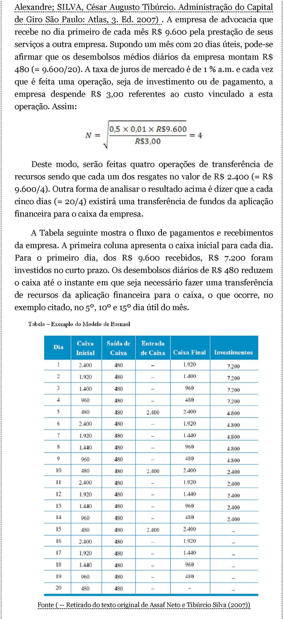 A taxa de juros de mercado é de 1 % a.m. e cada vez que é feita uma operação, seja de investimento ou de pagamento, a empresa despende R$ 3,00 referentes ao custo vinculado a esta operação.