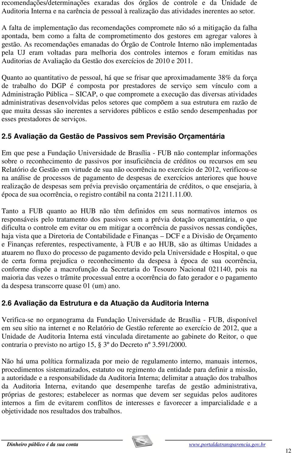 As recomendações emanadas do Órgão de Controle Interno não implementadas pela UJ eram voltadas para melhoria dos controles internos e foram emitidas nas Auditorias de Avaliação da Gestão dos